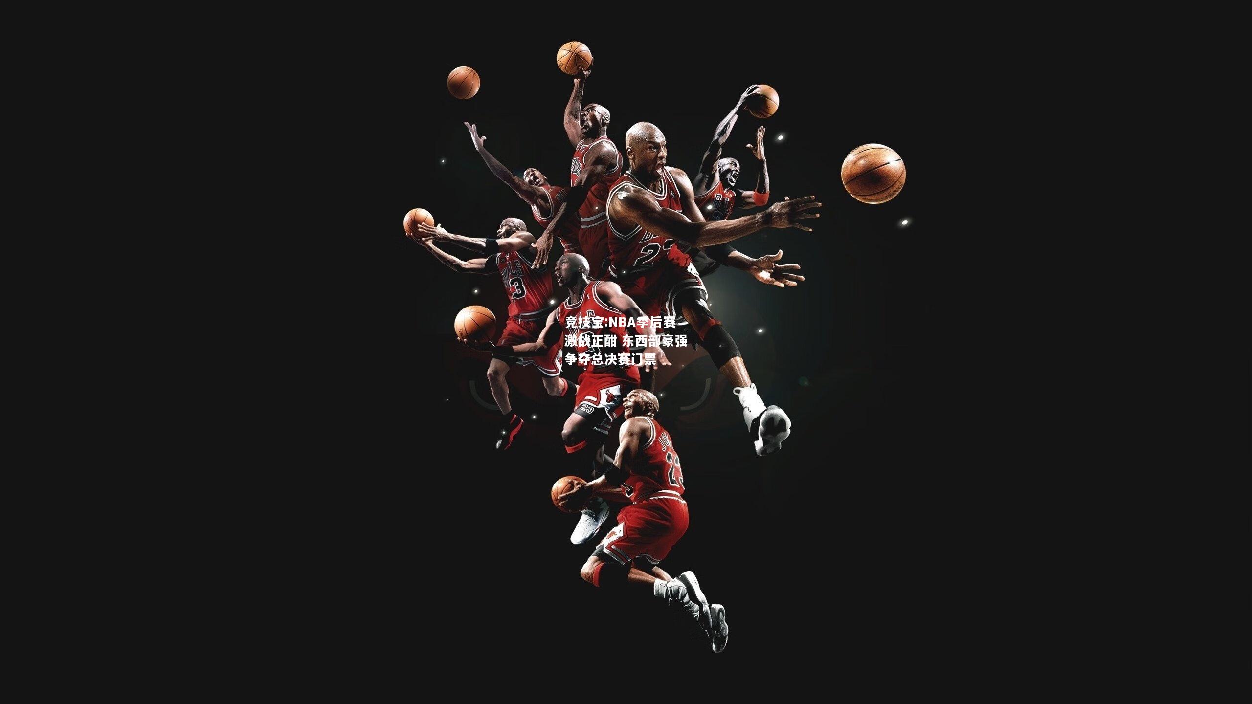 竞技宝:NBA季后赛激战正酣 东西部豪强争夺总决赛门票
